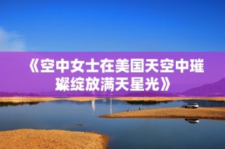 《空中女士在美国天空中璀璨绽放满天星光》