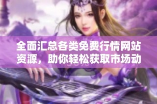 全面汇总各类免费行情网站资源，助你轻松获取市场动态