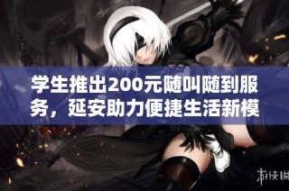 学生推出200元随叫随到服务，延安助力便捷生活新模式