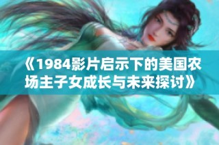 《1984影片启示下的美国农场主子女成长与未来探讨》