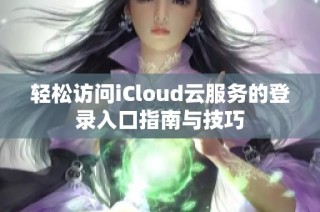 轻松访问iCloud云服务的登录入口指南与技巧