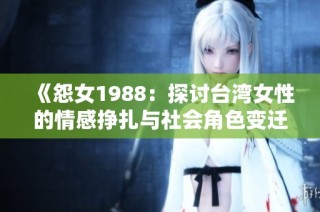 《怨女1988：探讨台湾女性的情感挣扎与社会角色变迁》