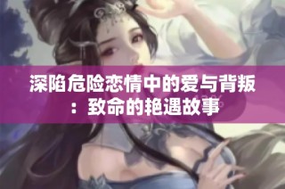 深陷危险恋情中的爱与背叛：致命的艳遇故事