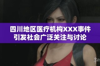 四川地区医疗机构XXX事件引发社会广泛关注与讨论