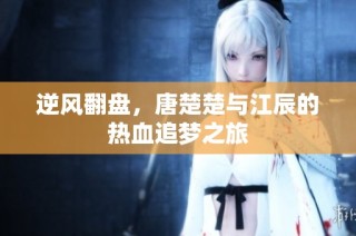 逆风翻盘，唐楚楚与江辰的热血追梦之旅