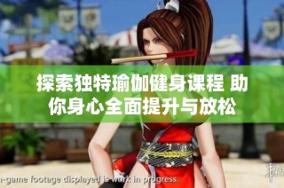 探索独特瑜伽健身课程 助你身心全面提升与放松