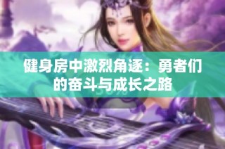 健身房中激烈角逐：勇者们的奋斗与成长之路