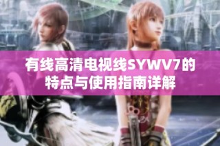 有线高清电视线SYWV7的特点与使用指南详解