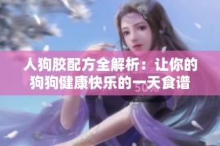 人狗胶配方全解析：让你的狗狗健康快乐的一天食谱