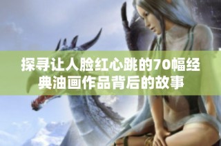 探寻让人脸红心跳的70幅经典油画作品背后的故事