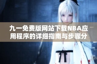 九一免费版网站下载NBA应用程序的详细指南与步骤分享