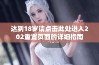达到18岁请点击此处进入202重置页面的详细指南
