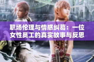 职场伦理与情感纠葛：一位女性员工的真实故事与反思
