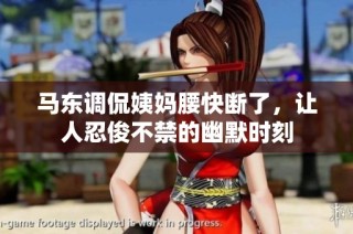 马东调侃姨妈腰快断了，让人忍俊不禁的幽默时刻