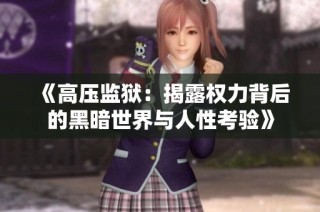 《高压监狱：揭露权力背后的黑暗世界与人性考验》