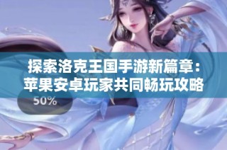 探索洛克王国手游新篇章：苹果安卓玩家共同畅玩攻略详解