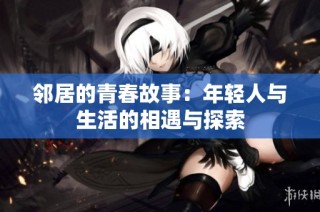 邻居的青春故事：年轻人与生活的相遇与探索