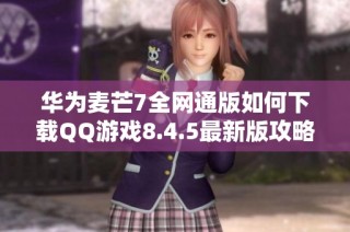 华为麦芒7全网通版如何下载QQ游戏8.4.5最新版攻略