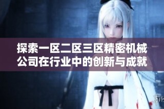 探索一区二区三区精密机械公司在行业中的创新与成就