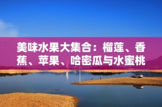 美味水果大集合：榴莲、香蕉、苹果、哈密瓜与水蜜桃的诱惑