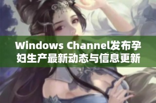 Windows Channel发布孕妇生产最新动态与信息更新