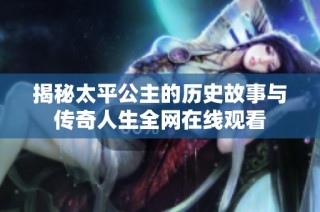 揭秘太平公主的历史故事与传奇人生全网在线观看