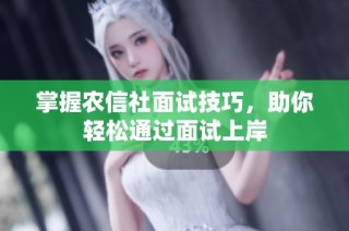 掌握农信社面试技巧，助你轻松通过面试上岸