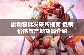 震动套批发采购指南 促销价格与产地货源介绍