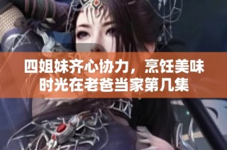 四姐妹齐心协力，烹饪美味时光在老爸当家第几集