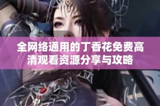 全网络通用的丁香花免费高清观看资源分享与攻略