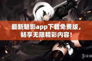 最新魅影app下载免费版，畅享无限精彩内容！