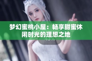 梦幻蜜桃小屋：畅享甜蜜休闲时光的理想之地