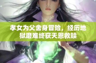孝女为父舍身冒险，经历地狱磨难终获天恩救赎