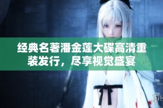 经典名著潘金莲大碟高清重装发行，尽享视觉盛宴