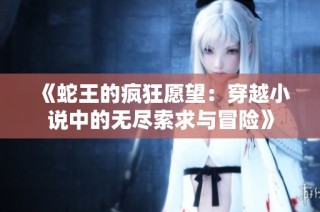 《蛇王的疯狂愿望：穿越小说中的无尽索求与冒险》