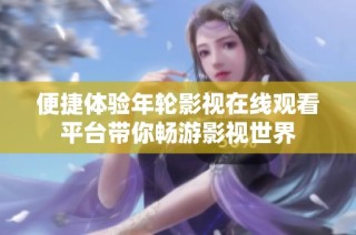 便捷体验年轮影视在线观看平台带你畅游影视世界