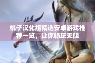 桃子汉化组精选安卓游戏推荐一览，让你畅玩无阻