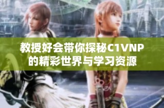教授好会带你探秘C1VNP的精彩世界与学习资源