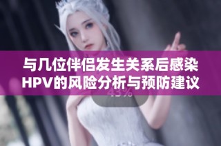 与几位伴侣发生关系后感染HPV的风险分析与预防建议