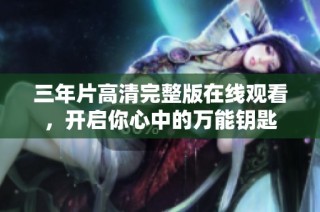 三年片高清完整版在线观看，开启你心中的万能钥匙