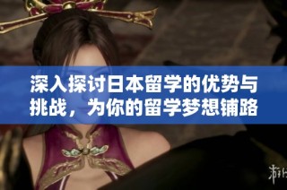 深入探讨日本留学的优势与挑战，为你的留学梦想铺路