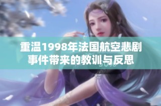 重温1998年法国航空悲剧事件带来的教训与反思