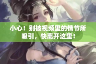 小心！别被视频里的情节所吸引，快离开这里！