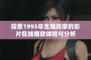 探索1995年生殖按摩的影片在线播放体验与分析