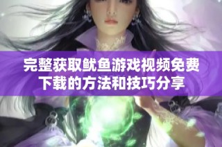 完整获取鱿鱼游戏视频免费下载的方法和技巧分享