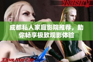 成都私人家庭影院推荐，助你畅享极致观影体验