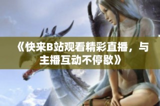 《快来B站观看精彩直播，与主播互动不停歇》