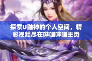 探索U鼬神的个人空间，精彩视频尽在哔哩哔哩主页