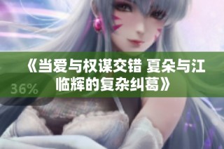 《当爱与权谋交错 夏朵与江临辉的复杂纠葛》