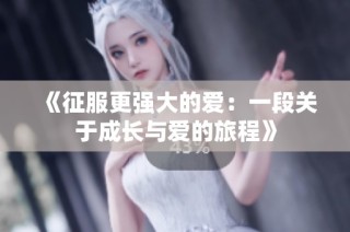 《征服更强大的爱：一段关于成长与爱的旅程》
